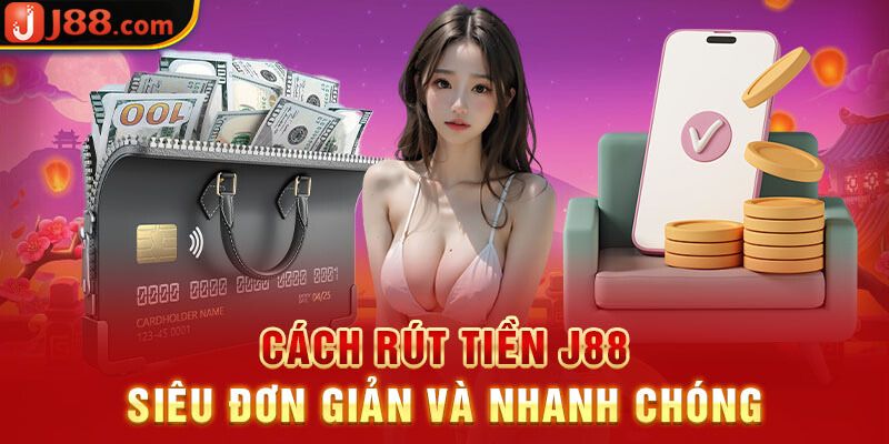 Những cách rút tiền J88 nhanh chóng và thuận tiện